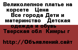 Великолепное платье на корсете › Цена ­ 1 700 - Все города Дети и материнство » Детская одежда и обувь   . Тверская обл.,Кимры г.